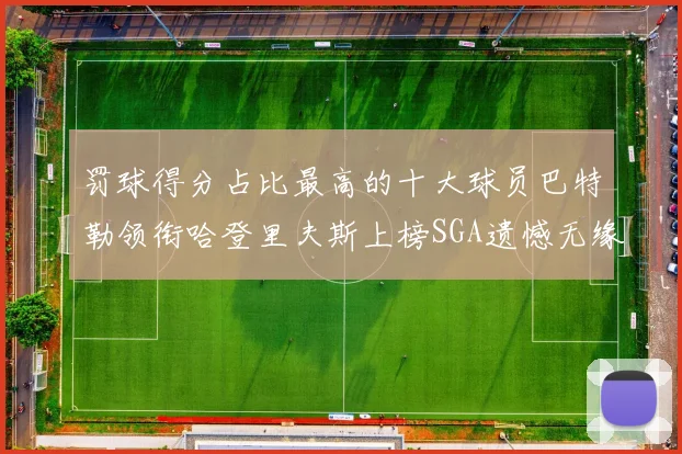 罚球得分占比最高的十大球员巴特勒领衔哈登里夫斯上榜SGA遗憾无缘