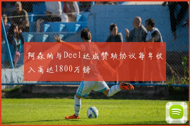 阿森纳与Deel达成赞助协议每年收入高达1800万镑