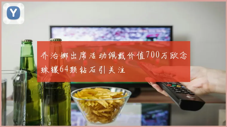乔治娜出席活动佩戴价值700万欧念珠镶64颗钻石引关注
