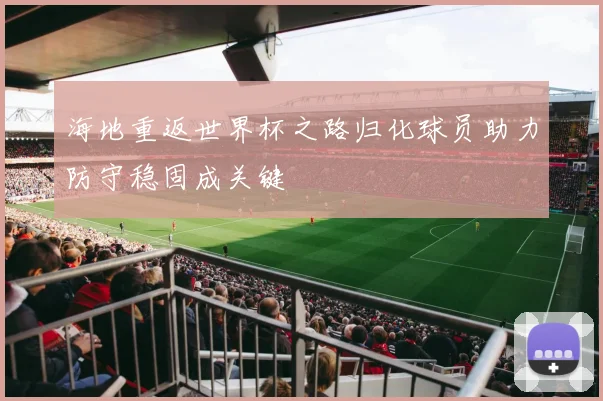 海地重返世界杯之路归化球员助力防守稳固成关键
