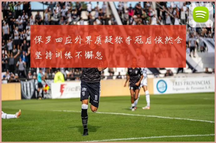 保罗回应外界质疑称夺冠后依然会坚持训练不懈怠