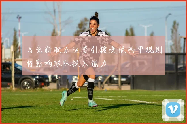 马竞新股东注资引援受限西甲规则将影响球队投入能力