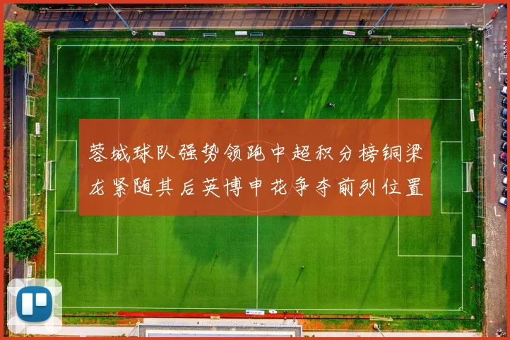 蓉城球队强势领跑中超积分榜铜梁龙紧随其后英博申花争夺前列位置