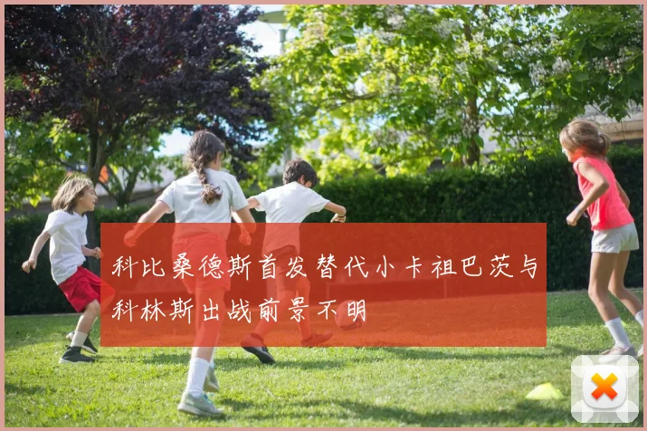 科比桑德斯首发替代小卡祖巴茨与科林斯出战前景不明
